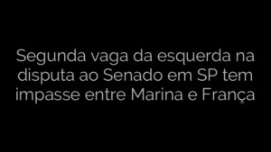 ​Segunda vaga da esquerda na disputa ao Senado em SP tem impasse entre Marina e França 
